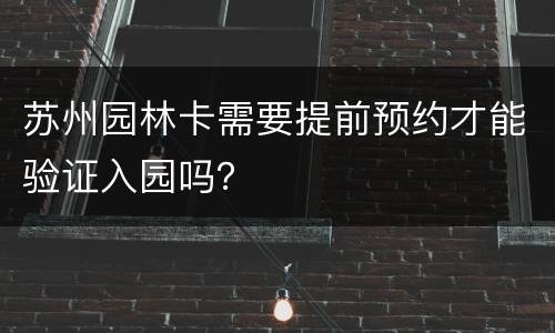 苏州园林卡需要提前预约才能验证入园吗？