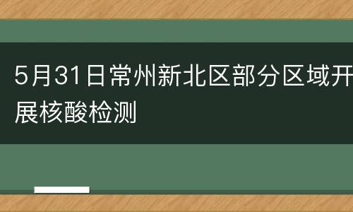 5月31日常州新北区部分区域开展核酸检测