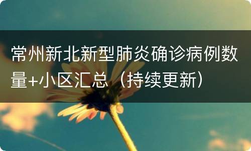 常州新北新型肺炎确诊病例数量+小区汇总（持续更新）