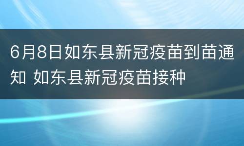 6月8日如东县新冠疫苗到苗通知 如东县新冠疫苗接种