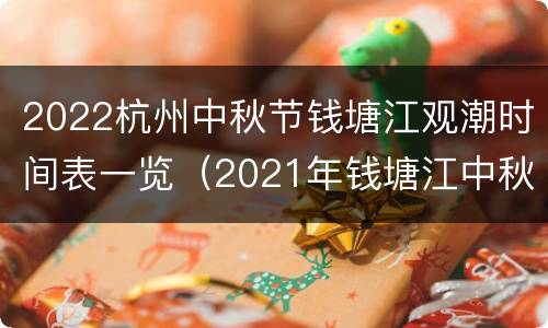 2022杭州中秋节钱塘江观潮时间表一览（2021年钱塘江中秋大潮时间表）