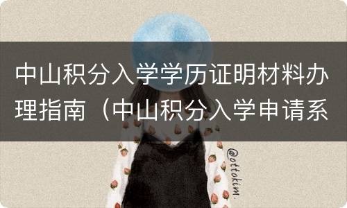 中山积分入学学历证明材料办理指南（中山积分入学申请系统）