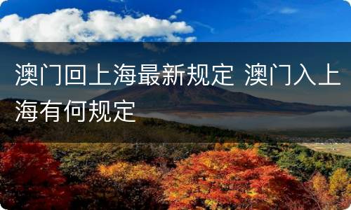 澳门回上海最新规定 澳门入上海有何规定