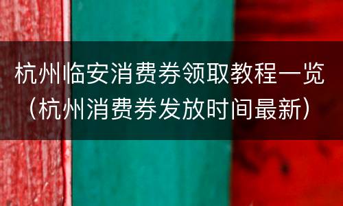 杭州临安消费券领取教程一览（杭州消费券发放时间最新）