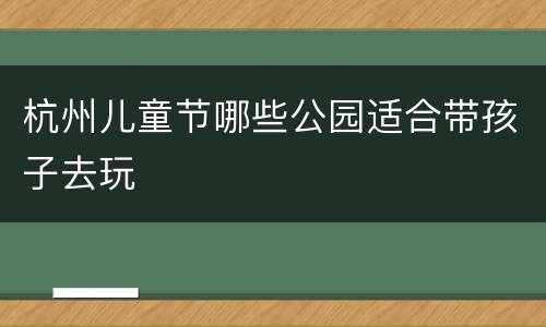 杭州儿童节哪些公园适合带孩子去玩