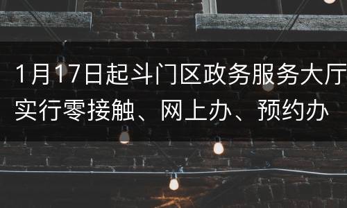 1月17日起斗门区政务服务大厅实行零接触、网上办、预约办办理机制