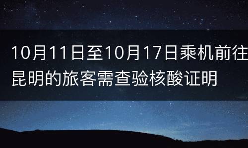 10月11日至10月17日乘机前往昆明的旅客需查验核酸证明