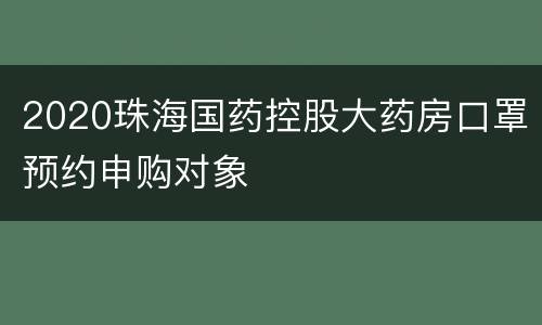 2020珠海国药控股大药房口罩预约申购对象