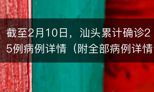 截至2月10日，汕头累计确诊25例病例详情（附全部病例详情）