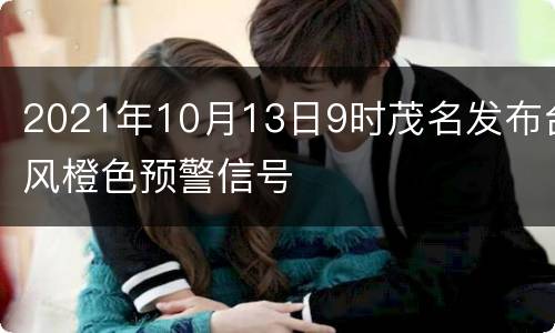 2021年10月13日9时茂名发布台风橙色预警信号
