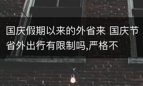 国庆假期以来的外省来 国庆节省外出行有限制吗,严格不