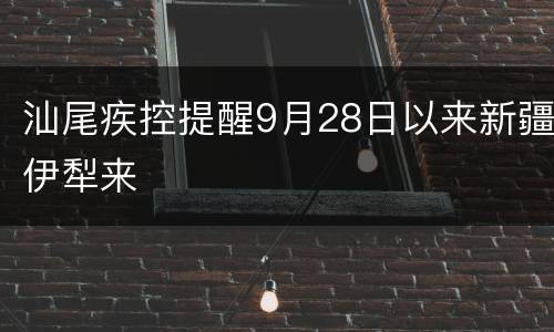 汕尾疾控提醒9月28日以来新疆伊犁来