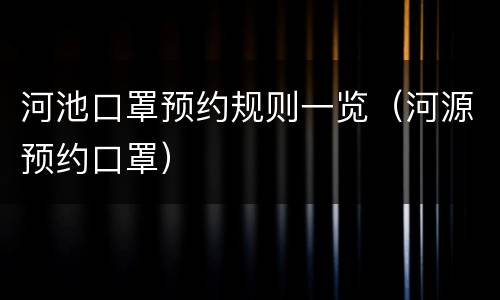 河池口罩预约规则一览（河源预约口罩）