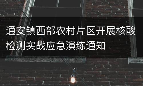 通安镇西部农村片区开展核酸检测实战应急演练通知