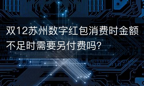 双12苏州数字红包消费时金额不足时需要另付费吗？