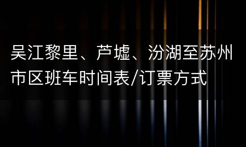 吴江黎里、芦墟、汾湖至苏州市区班车时间表/订票方式