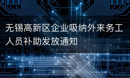 无锡高新区企业吸纳外来务工人员补助发放通知