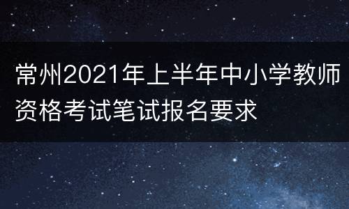 常州2021年上半年中小学教师资格考试笔试报名要求