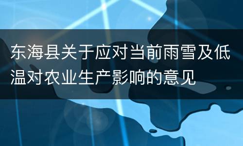 东海县关于应对当前雨雪及低温对农业生产影响的意见