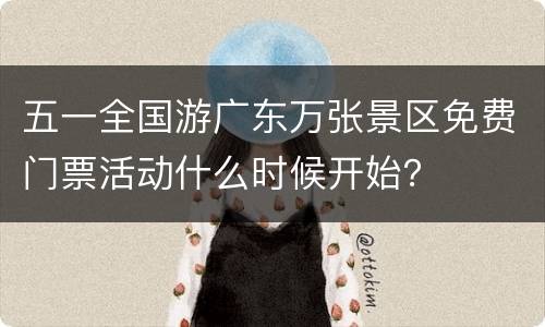 五一全国游广东万张景区免费门票活动什么时候开始？