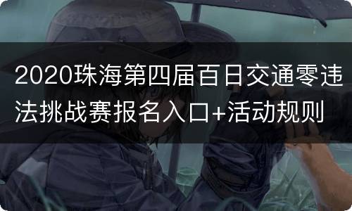 2020珠海第四届百日交通零违法挑战赛报名入口+活动规则