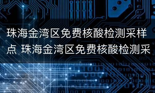 珠海金湾区免费核酸检测采样点 珠海金湾区免费核酸检测采样点查询