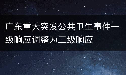 广东重大突发公共卫生事件一级响应调整为二级响应