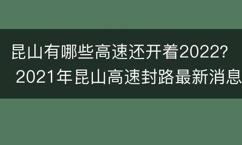 昆山有哪些高速还开着2022？ 2021年昆山高速封路最新消息