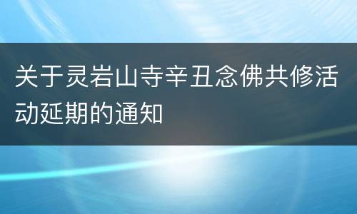 关于灵岩山寺辛丑念佛共修活动延期的通知