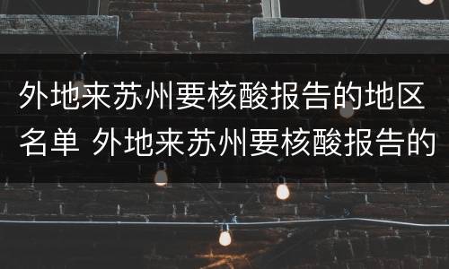 外地来苏州要核酸报告的地区名单 外地来苏州要核酸报告的地区名单怎么填