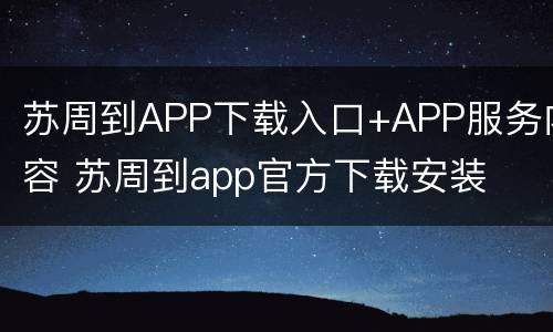 苏周到APP下载入口+APP服务内容 苏周到app官方下载安装
