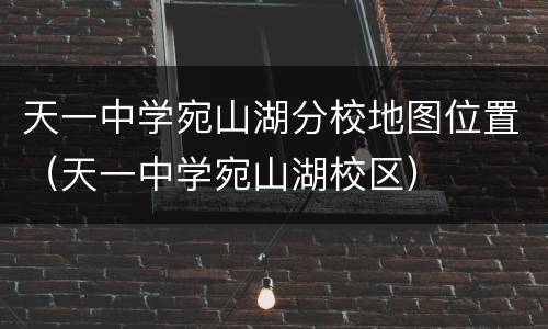 天一中学宛山湖分校地图位置（天一中学宛山湖校区）