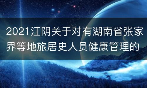 2021江阴关于对有湖南省张家界等地旅居史人员健康管理的通告