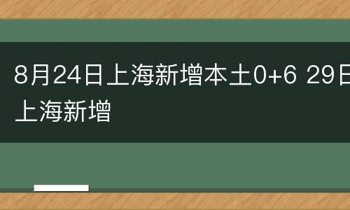 8月24日上海新增本土0+6 29日上海新增