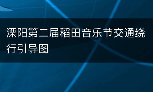 溧阳第二届稻田音乐节交通绕行引导图
