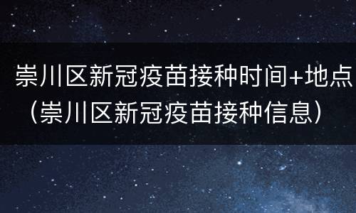 崇川区新冠疫苗接种时间+地点（崇川区新冠疫苗接种信息）