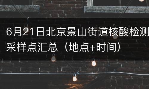 6月21日北京景山街道核酸检测采样点汇总（地点+时间）