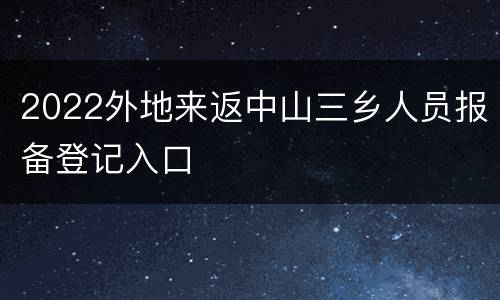 2022外地来返中山三乡人员报备登记入口