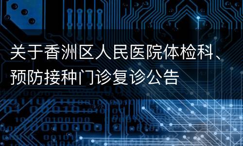 关于香洲区人民医院体检科、预防接种门诊复诊公告