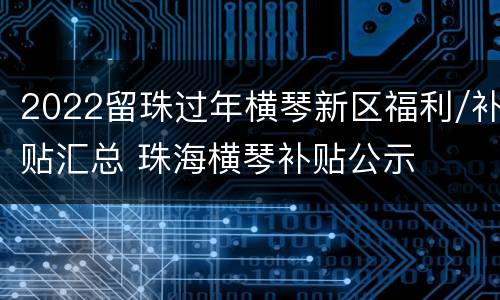 2022留珠过年横琴新区福利/补贴汇总 珠海横琴补贴公示
