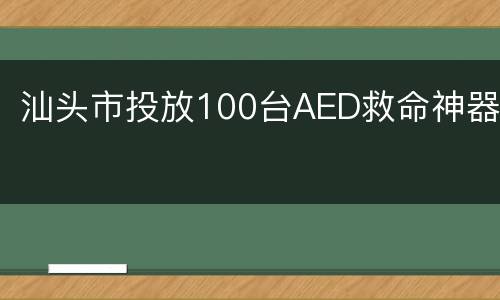 汕头市投放100台AED救命神器