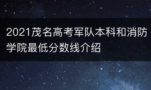 2021茂名高考军队本科和消防学院最低分数线介绍