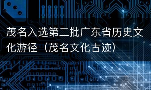 茂名入选第二批广东省历史文化游径（茂名文化古迹）