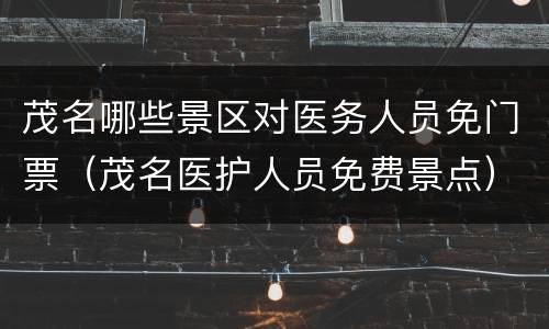 茂名哪些景区对医务人员免门票（茂名医护人员免费景点）
