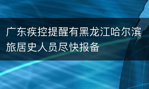 广东疾控提醒有黑龙江哈尔滨旅居史人员尽快报备