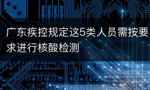 广东疾控规定这5类人员需按要求进行核酸检测