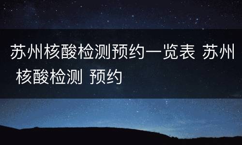 苏州核酸检测预约一览表 苏州 核酸检测 预约
