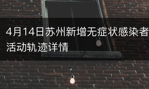 4月14日苏州新增无症状感染者活动轨迹详情