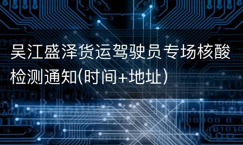 吴江盛泽货运驾驶员专场核酸检测通知(时间+地址)