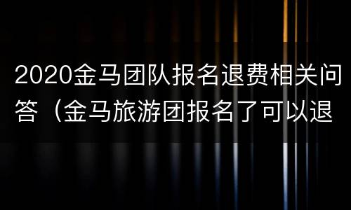 2020金马团队报名退费相关问答（金马旅游团报名了可以退吗）